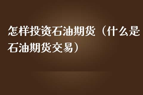 怎样投资石油期货（什么是石油期货交易） (https://www.njaxzs.com/) 期货直播间 第1张