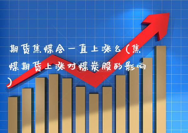 期货焦煤会一直上涨么(焦煤期货上涨对煤炭股的影响) (https://www.njaxzs.com/) 期货行情 第1张