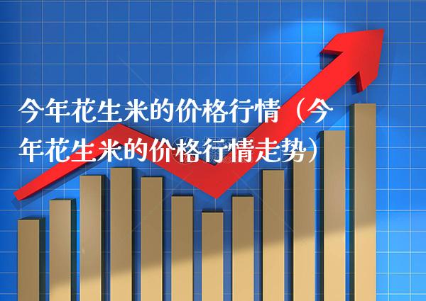 今年花生米的行情（今年花生米的行情走势） (https://www.njaxzs.com/) 期货直播间 第1张