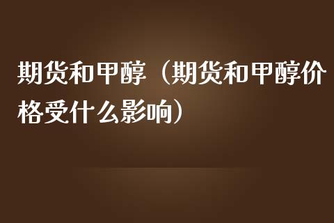 期货和甲醇（期货和甲醇受什么影响） (https://www.njaxzs.com/) 期货直播间 第1张