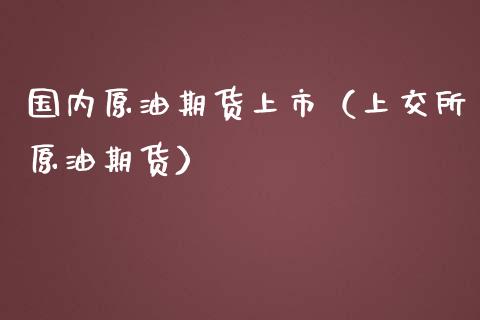 国内原油期货上市（上交所原油期货） (https://www.njaxzs.com/) 黄金期货 第1张
