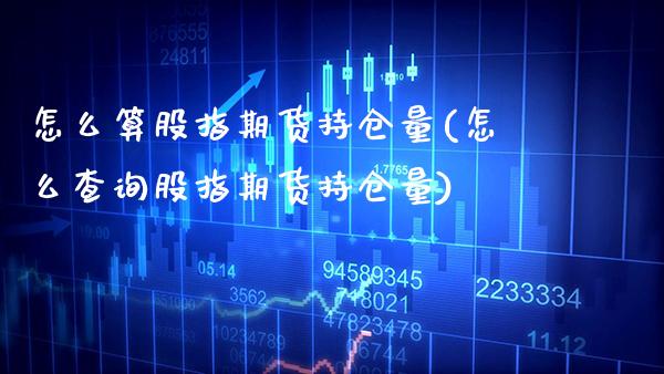 怎么算股指期货持仓量(怎么查询股指期货持仓量) (https://www.njaxzs.com/) 内盘期货 第1张