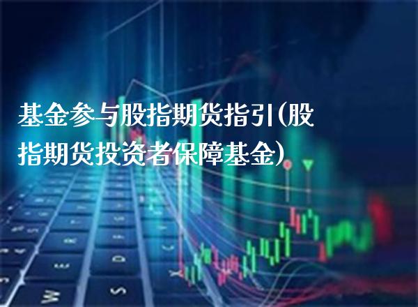 基金参与股指期货指引(股指期货投资者保障基金) (https://www.njaxzs.com/) 黄金期货 第1张