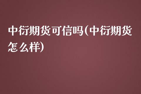 中衍期货可信吗(中衍期货怎么样) (https://www.njaxzs.com/) 期货直播间 第1张
