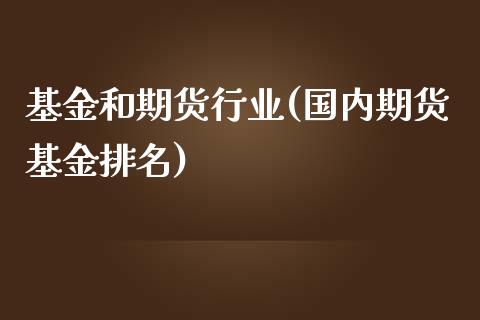 基金和期货行业(国内期货基金排名) (https://www.njaxzs.com/) 内盘期货 第1张