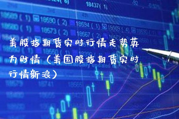 美股指期货实时行情走势英为财情（美国股指期货实时行情新浪） (https://www.njaxzs.com/) 内盘期货 第1张