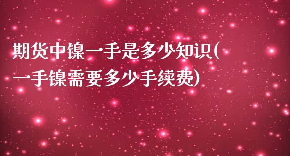期货中镍一手是多少知识(一手镍需要多少手续费) (https://www.njaxzs.com/) 期货投资 第1张
