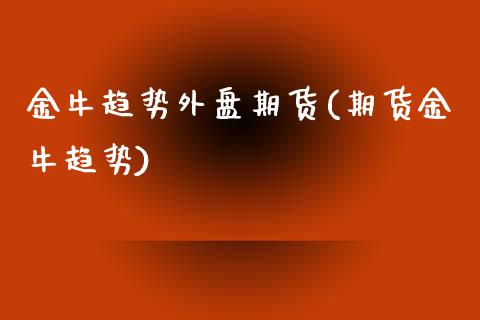 金牛趋势外盘期货(期货金牛趋势) (https://www.njaxzs.com/) 期货行情 第1张