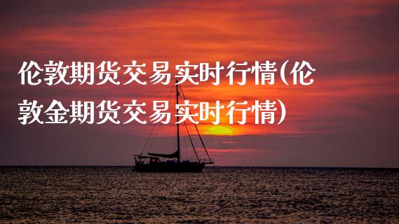 伦敦期货交易实时行情(伦敦金期货交易实时行情) (https://www.njaxzs.com/) 黄金期货 第1张