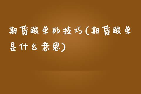 期货跟单的技巧(期货跟单是什么意思) (https://www.njaxzs.com/) 黄金期货 第1张