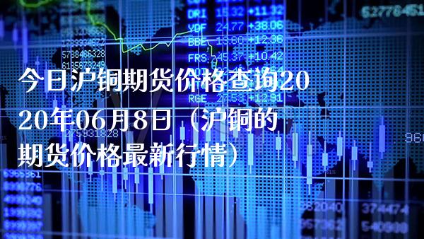 今日沪铜期货查询2020年06月8日（沪铜的期货最新行情） (https://www.njaxzs.com/) 内盘期货 第1张