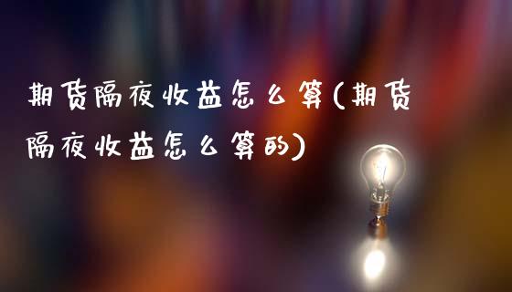 期货隔夜收益怎么算(期货隔夜收益怎么算的) (https://www.njaxzs.com/) 期货行情 第1张