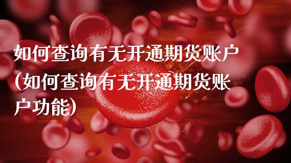 如何查询有无开通期货账户(如何查询有无开通期货账户功能) (https://www.njaxzs.com/) 期货行情 第1张