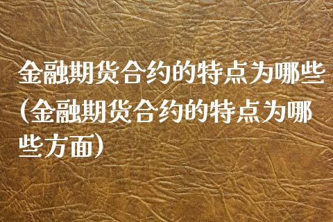 金融期货合约的特点为哪些(金融期货合约的特点为哪些方面) (https://www.njaxzs.com/) 期货直播间 第1张