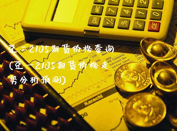 豆二2105期货价格查询(豆一2105期货价格走势分析预测) (https://www.njaxzs.com/) 原油期货 第1张