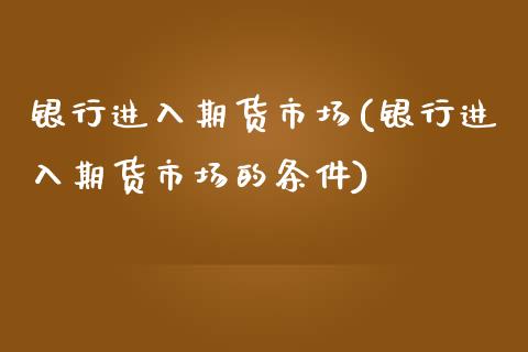 银行进入期货市场(银行进入期货市场的条件) (https://www.njaxzs.com/) 期货开户 第1张