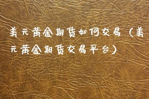 美元黄金期货如何交易(美元黄金期货交易平台) 期货直播间 第1张-爱新财经 美元黄金期货如何交易(美元黄金期货交易平台) (https://www.njaxzs.com/) 期货直播间 第1张