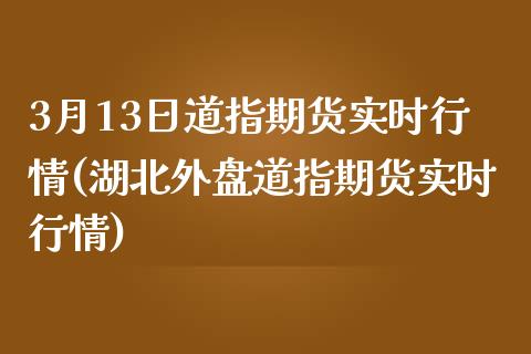 3月13日道指期货实时行情(湖北外盘道指期货实时行情) (https://www.njaxzs.com/) 期货直播间 第1张