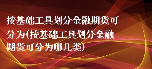 按基础工具划分金融期货可分为(按基础工具划分金融期货可分为哪几类) (https://www.njaxzs.com/) 期货直播间 第1张