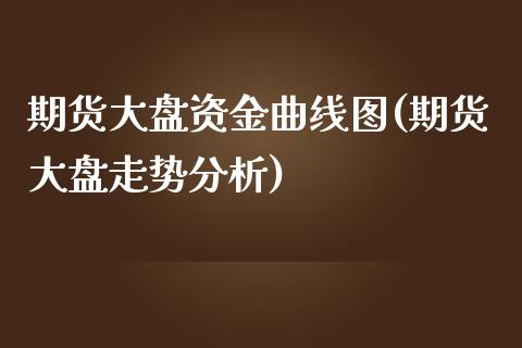期货大盘资金曲线图(期货大盘走势分析) (https://www.njaxzs.com/) 期货直播间 第1张