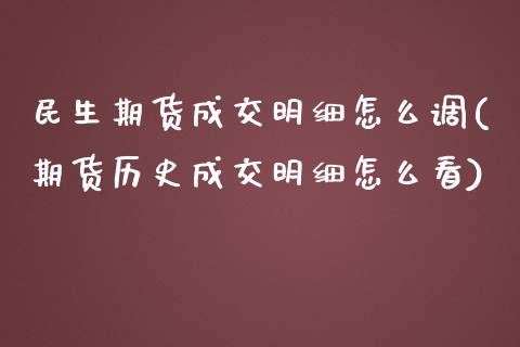 民生期货成交明细怎么调(期货历史成交明细怎么看) (https://www.njaxzs.com/) 期货直播间 第1张