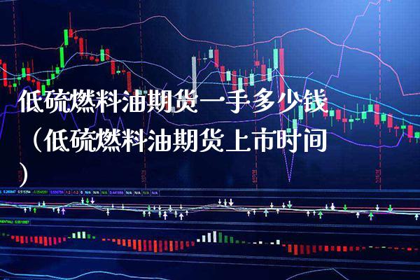 低硫燃料油期货一手多少钱（低硫燃料油期货上市时间） (https://www.njaxzs.com/) 内盘期货 第1张