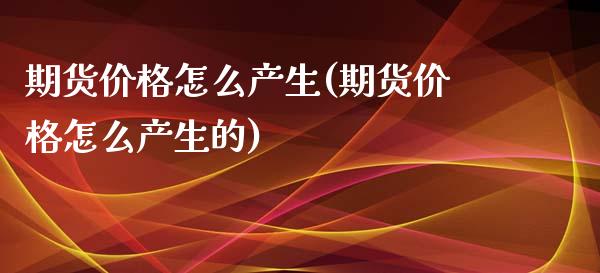 期货怎么产生(期货怎么产生的) (https://www.njaxzs.com/) 期货直播间 第1张