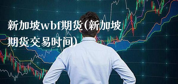 新加坡wbf期货(新加坡期货交易时间) (https://www.njaxzs.com/) 期货直播间 第1张