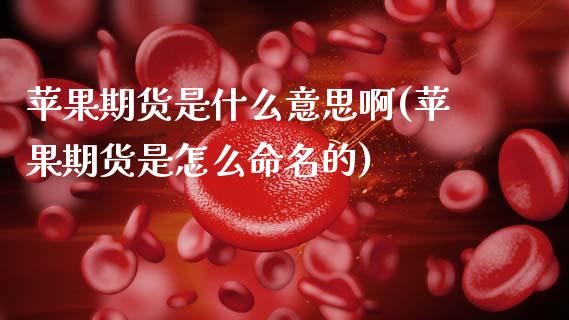 苹果期货是什么意思啊(苹果期货是怎么命名的) (https://www.njaxzs.com/) 期货开户 第1张