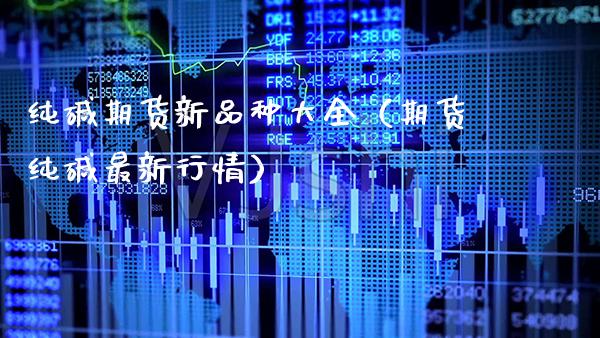 纯碱期货新品种大全（期货纯碱最新行情） (https://www.njaxzs.com/) 期货行情 第1张