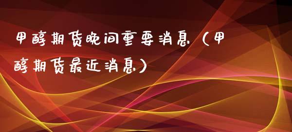 甲醇期货晚间重要消息（甲醇期货最近消息） (https://www.njaxzs.com/) 期货直播间 第1张