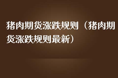 猪肉期货涨跌规则（猪肉期货涨跌规则最新） (https://www.njaxzs.com/) 期货直播间 第1张