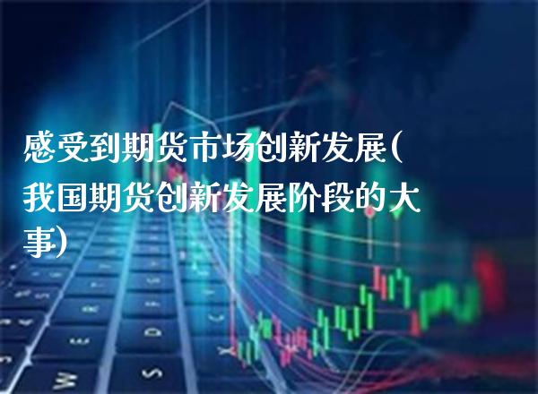 感受到期货市场创新发展(我国期货创新发展阶段的大事) (https://www.njaxzs.com/) 期货直播间 第1张