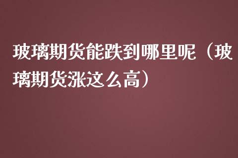 玻璃期货能跌到哪里呢（玻璃期货涨这么高） (https://www.njaxzs.com/) 期货直播间 第1张