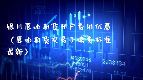 银川原油期货开户费用优惠（原油期货交易手续费标准最新） (https://www.njaxzs.com/) 期货直播间 第1张