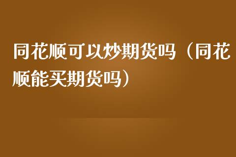 同花顺可以炒期货吗（同花顺能买期货吗） (https://www.njaxzs.com/) 期货行情 第1张