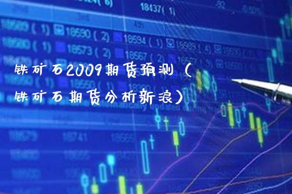 铁矿石2009期货预测（铁矿石期货分析新浪） (https://www.njaxzs.com/) 期货直播间 第1张