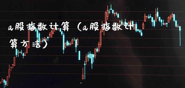 a股指数计算（a股指数计算方法） (https://www.njaxzs.com/) 黄金期货 第1张