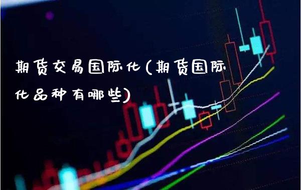 期货交易国际化(期货国际化品种有哪些) (https://www.njaxzs.com/) 原油期货 第1张