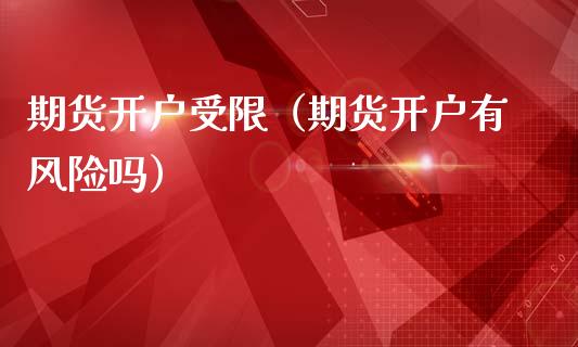 期货开户受限(期货开户有风险吗) 期货直播间 第1张-爱新财经 期货开户受限(期货开户有风险吗) (https://www.njaxzs.com/) 期货直播间 第1张
