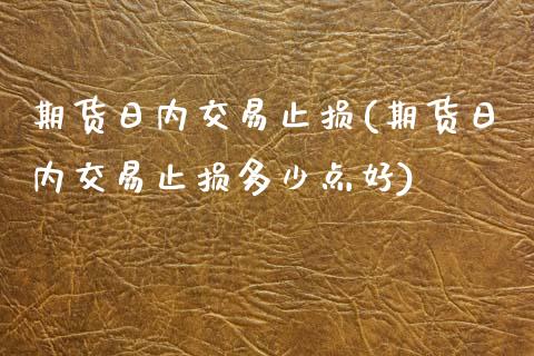 期货日内交易止损(期货日内交易止损多少点好) (https://www.njaxzs.com/) 期货直播间 第1张