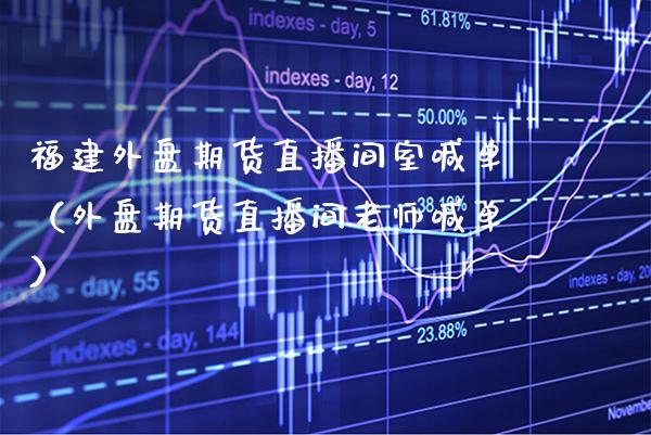 福建外盘期货直播间室喊单（外盘期货直播间老师喊单） (https://www.njaxzs.com/) 期货直播间 第1张