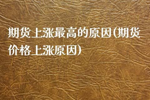期货上涨最高的原因(期货价格上涨原因) (https://www.njaxzs.com/) 期货直播间 第1张