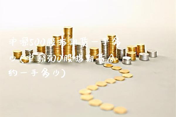 沪深500股指期货一手多少(沪深300股指期货合约一手多少) (https://www.njaxzs.com/) 期货直播间 第1张