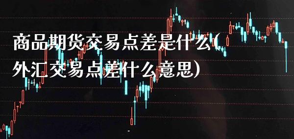 商品期货交易点差是什么(外汇交易点差什么意思) (https://www.njaxzs.com/) 黄金期货 第1张