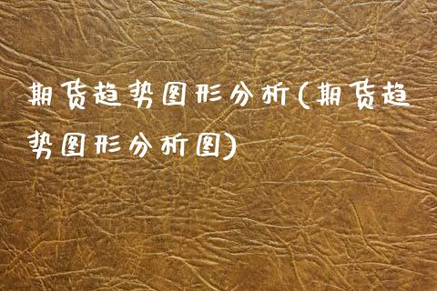 期货趋势图形分析(期货趋势图形分析图) (https://www.njaxzs.com/) 期货直播间 第1张