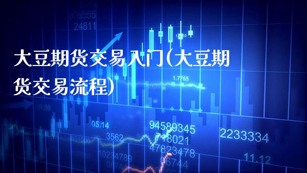 大豆期货交易入门(大豆期货交易流程) (https://www.njaxzs.com/) 期货直播间 第1张