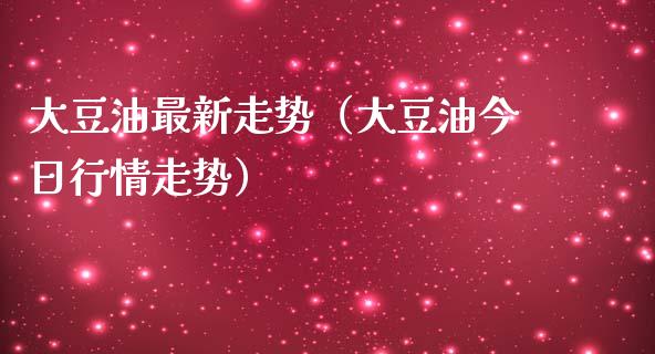 大豆油最新走势（大豆油今日行情走势） (https://www.njaxzs.com/) 期货直播间 第1张