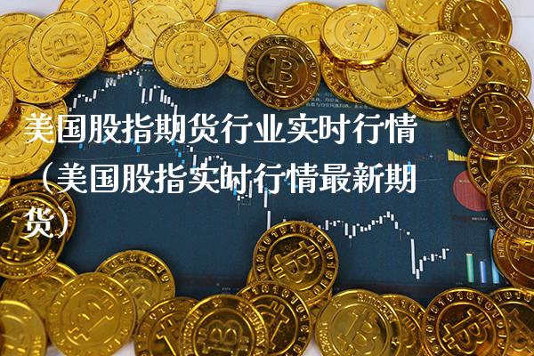 美国股指期货行业实时行情（美国股指实时行情最新期货） (https://www.njaxzs.com/) 期货直播间 第1张