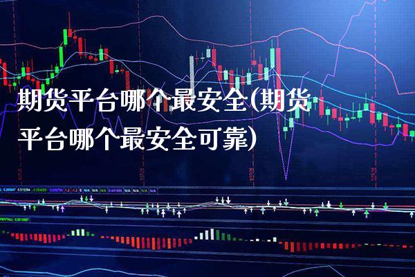 期货平台哪个最安全(期货平台哪个最安全可靠) 期货行情 第1张-爱新财经 期货平台哪个最安全(期货平台哪个最安全可靠) (https://www.njaxzs.com/) 期货行情 第1张